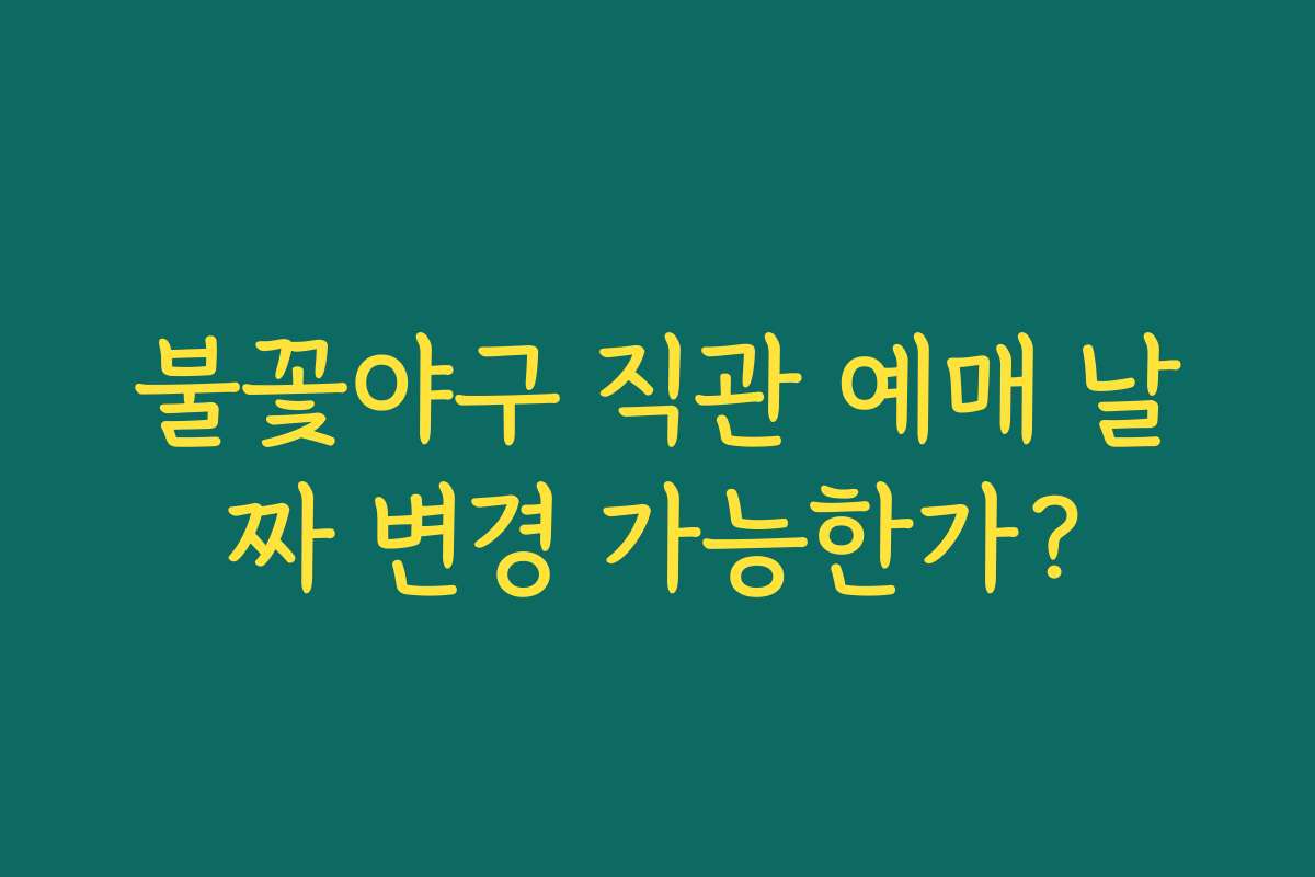 불꽃야구 직관 예매 날짜 변경 가능한가?