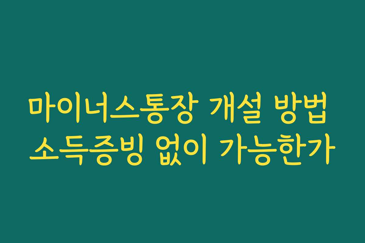 마이너스통장 개설 방법 소득증빙 없이 가능한가
