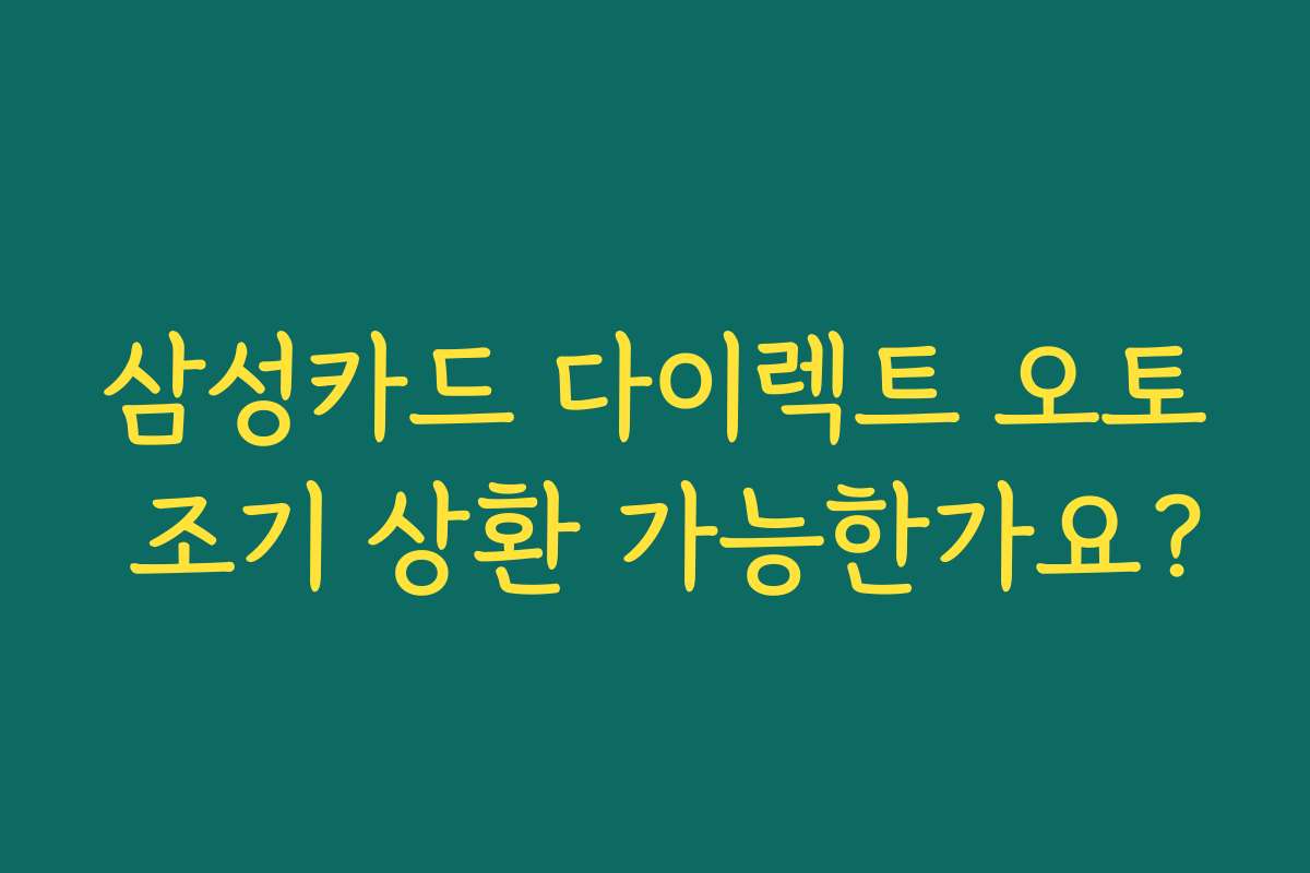 삼성카드 다이렉트 오토 조기 상환 가능한가요? 삼성카드 다이렉트 오토 조기 상환 가능한가요?