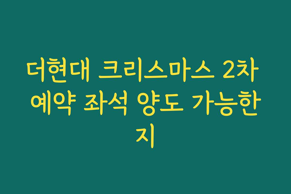 더현대 크리스마스 2차 예약 좌석 양도 가능한지