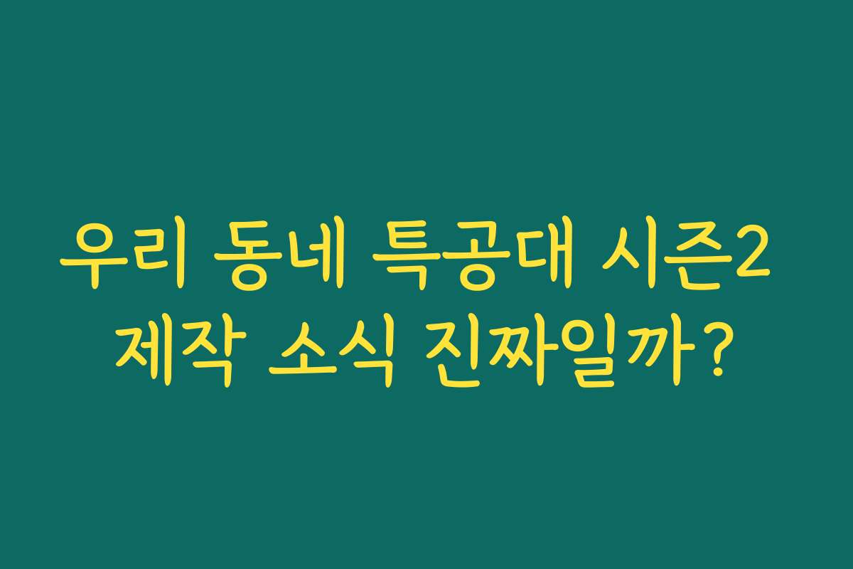 우리 동네 특공대 시즌2 제작 소식 진짜일까?