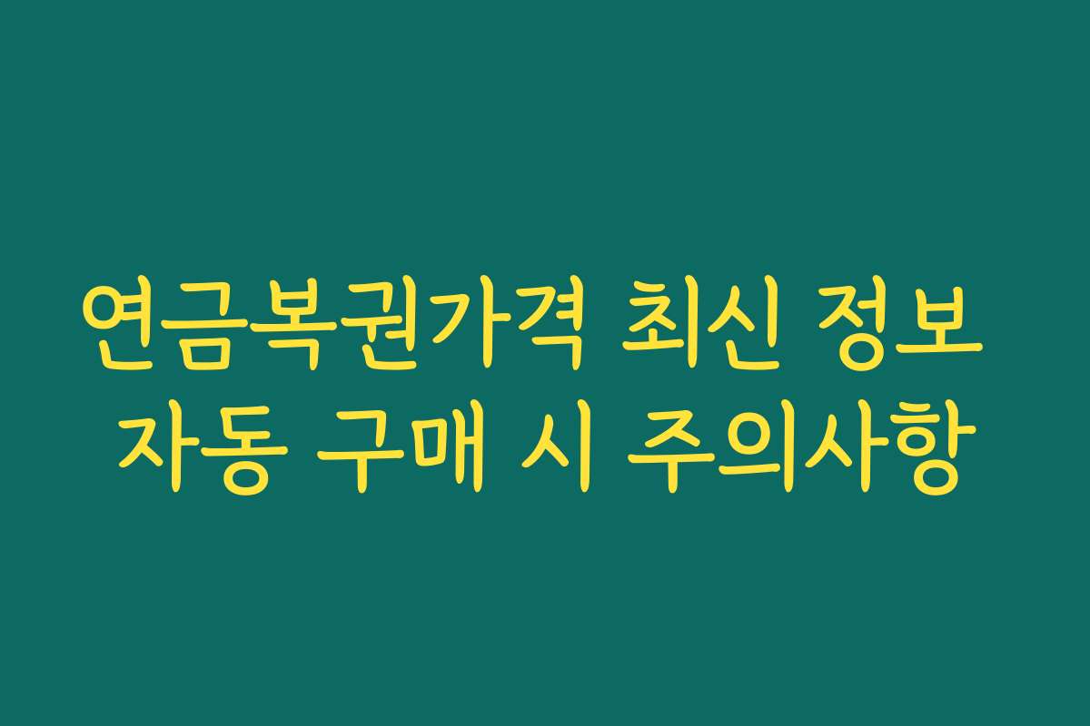 연금복권가격 최신 정보 자동 구매 시 주의사항