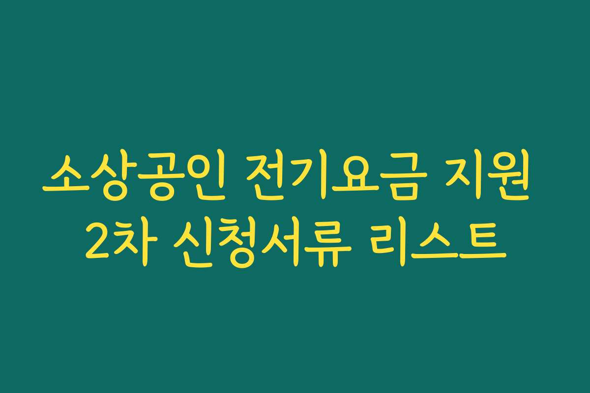 소상공인 전기요금 지원 2차 신청서류 리스트 소상공인 전기요금 지원 2차 신청서류 리스트