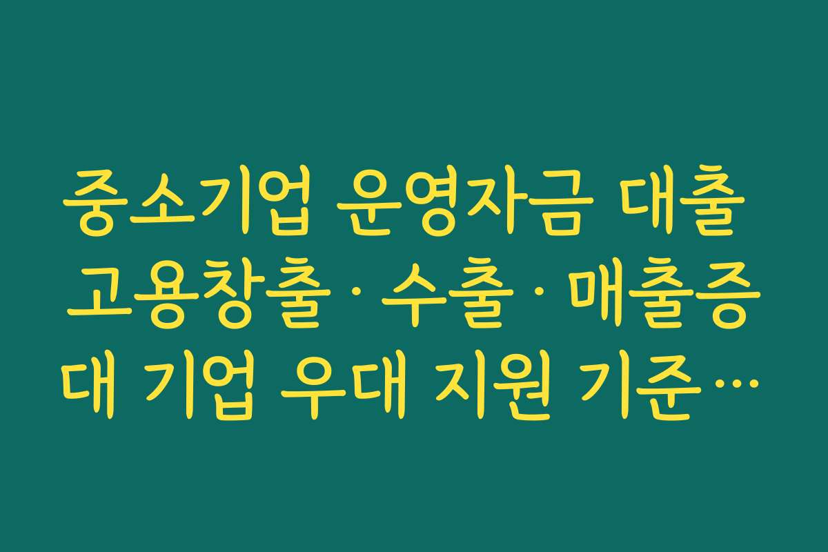 중소기업 운영자금 대출 고용창출·수출·매출증대 기업 우대 지원 기준 살펴보기