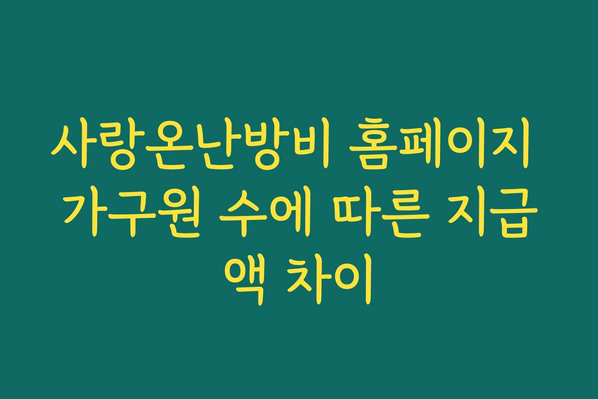 사랑온난방비 홈페이지 가구원 수에 따른 지급액 차이