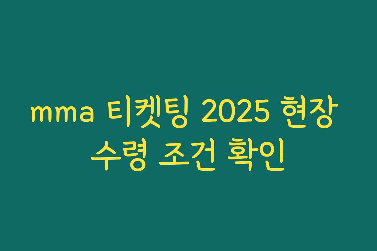mma 티켓팅 2025 현장 수령 조건 확인