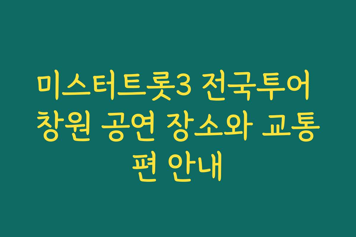 미스터트롯3 전국투어 창원 공연 장소와 교통편 안내