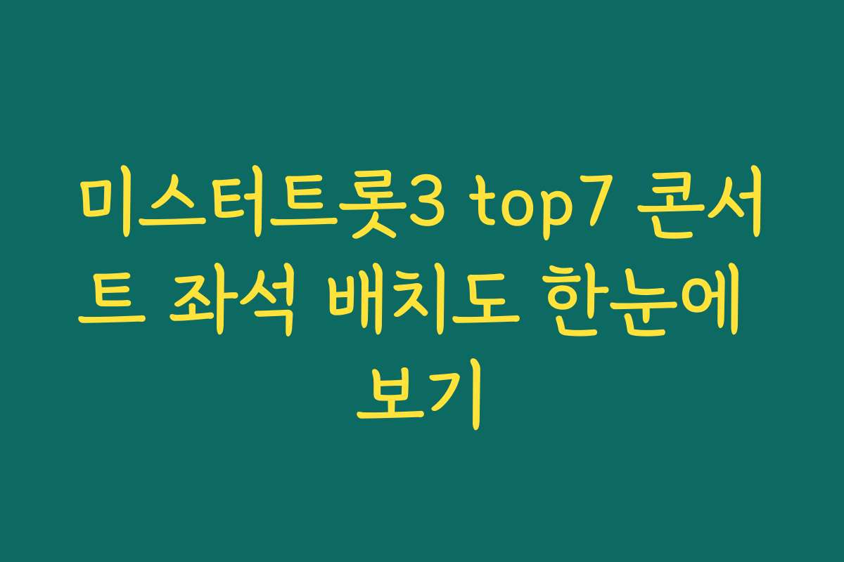 미스터트롯3 top7 콘서트 좌석 배치도 한눈에 보기