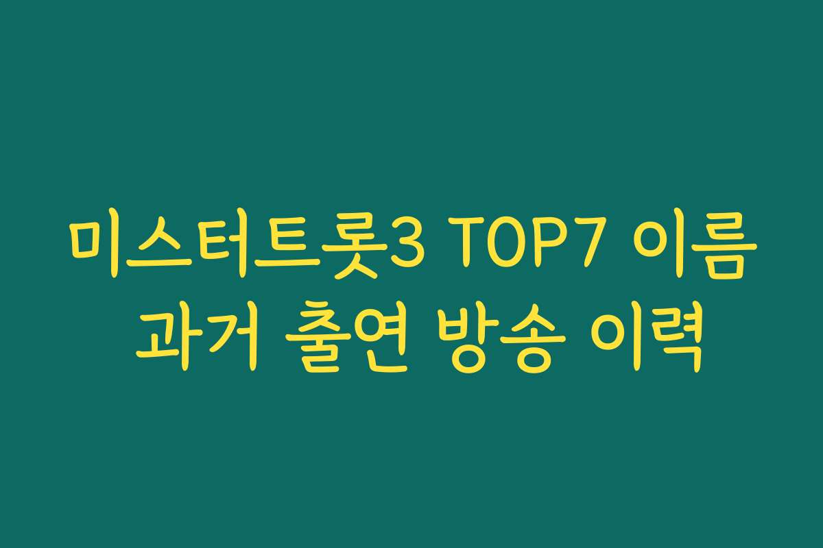 미스터트롯3 TOP7 이름 과거 출연 방송 이력
