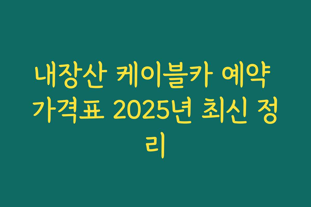 내장산 케이블카 예약 가격표 2025년 최신 정리