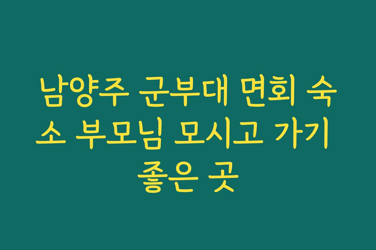 남양주 군부대 면회 숙소 부모님 모시고 가기 좋은 곳