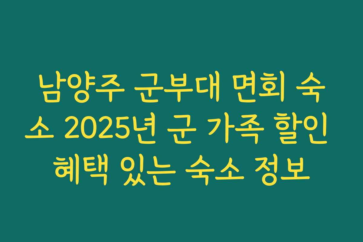 남양주 군부대 면회 숙소 2025년 군 가족 할인 혜택 있는 숙소 정보
