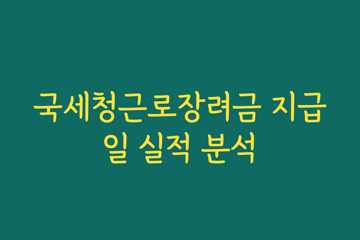 국세청근로장려금 지급일 실적 분석