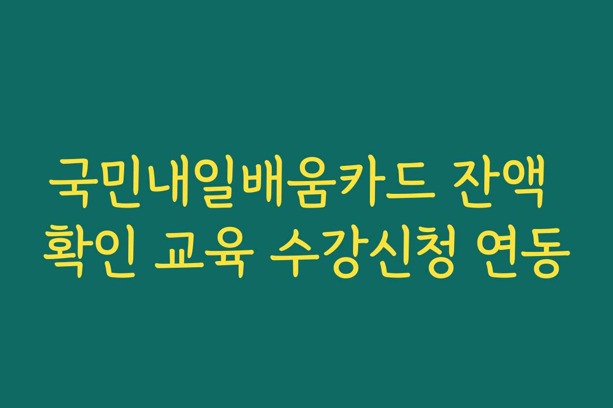 국민내일배움카드 잔액 확인 교육 수강신청 연동