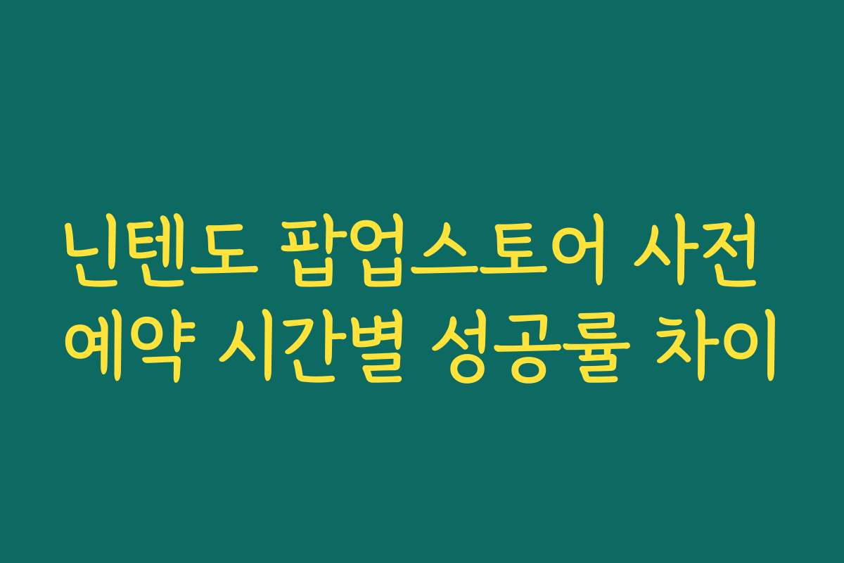 닌텐도 팝업스토어 사전 예약 시간별 성공률 차이