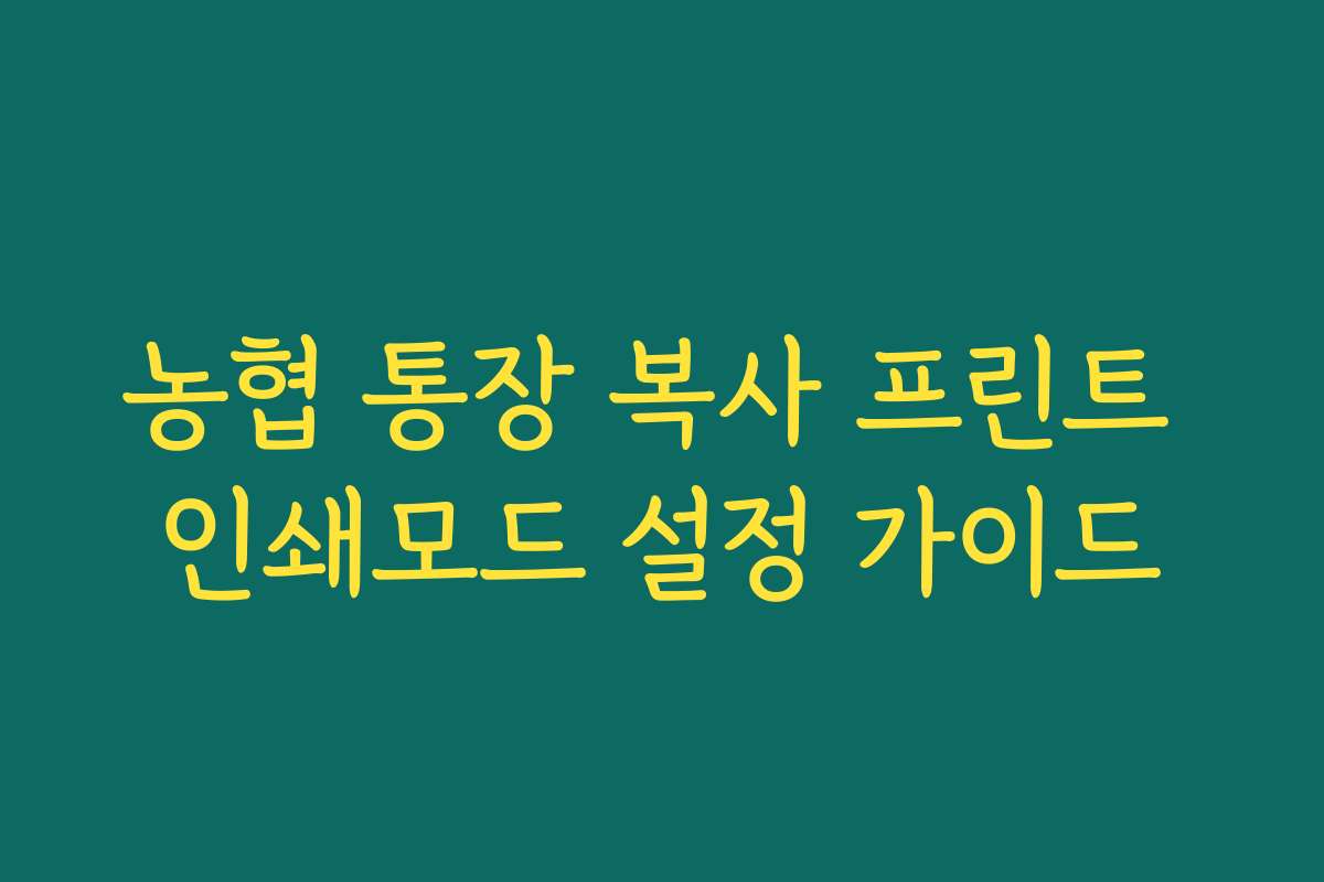 농협 통장 복사 프린트 인쇄모드 설정 가이드