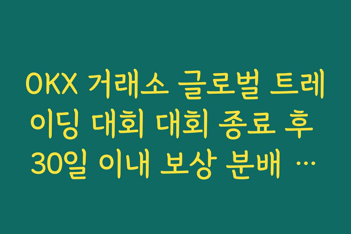 OKX 거래소 글로벌 트레이딩 대회 대회 종료 후 30일 이내 보상 분배 절차와 확인 방법