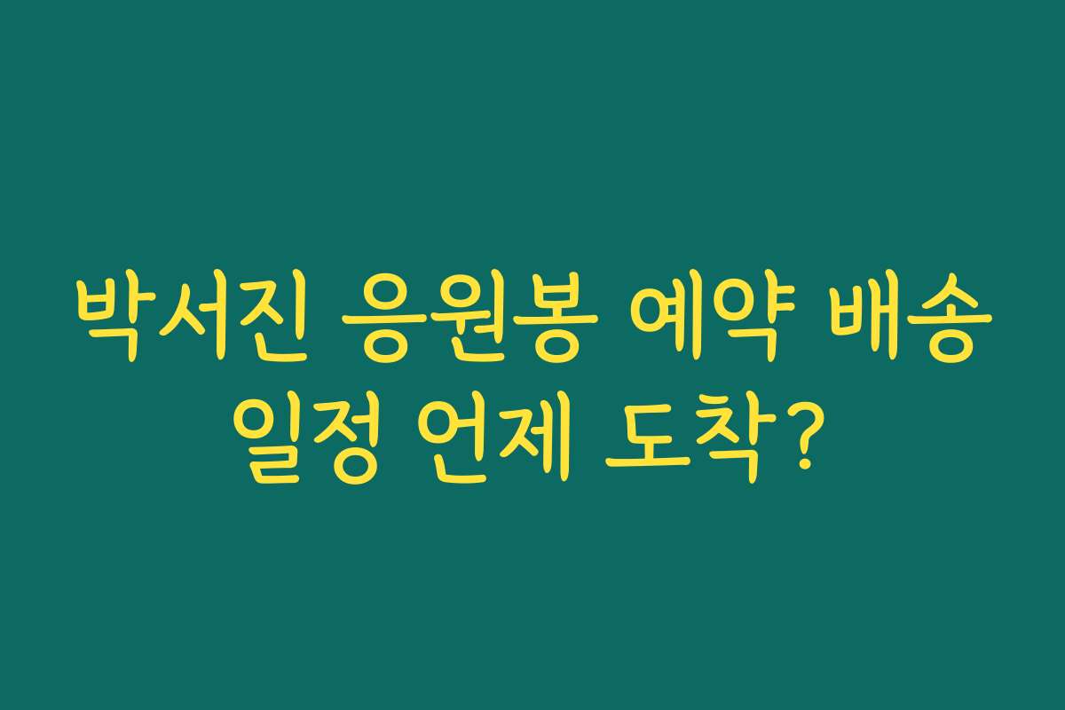 박서진 응원봉 예약 배송일정 언제 도착?