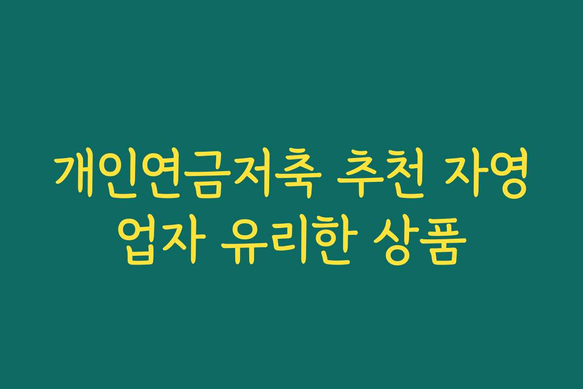 개인연금저축 추천 자영업자 유리한 상품