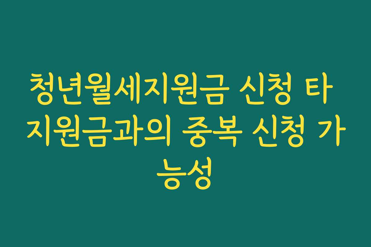 청년월세지원금 신청 타 지원금과의 중복 신청 가능성