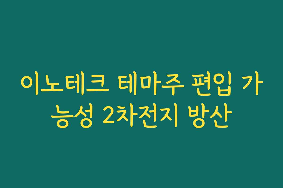 이노테크 테마주 편입 가능성 2차전지 방산