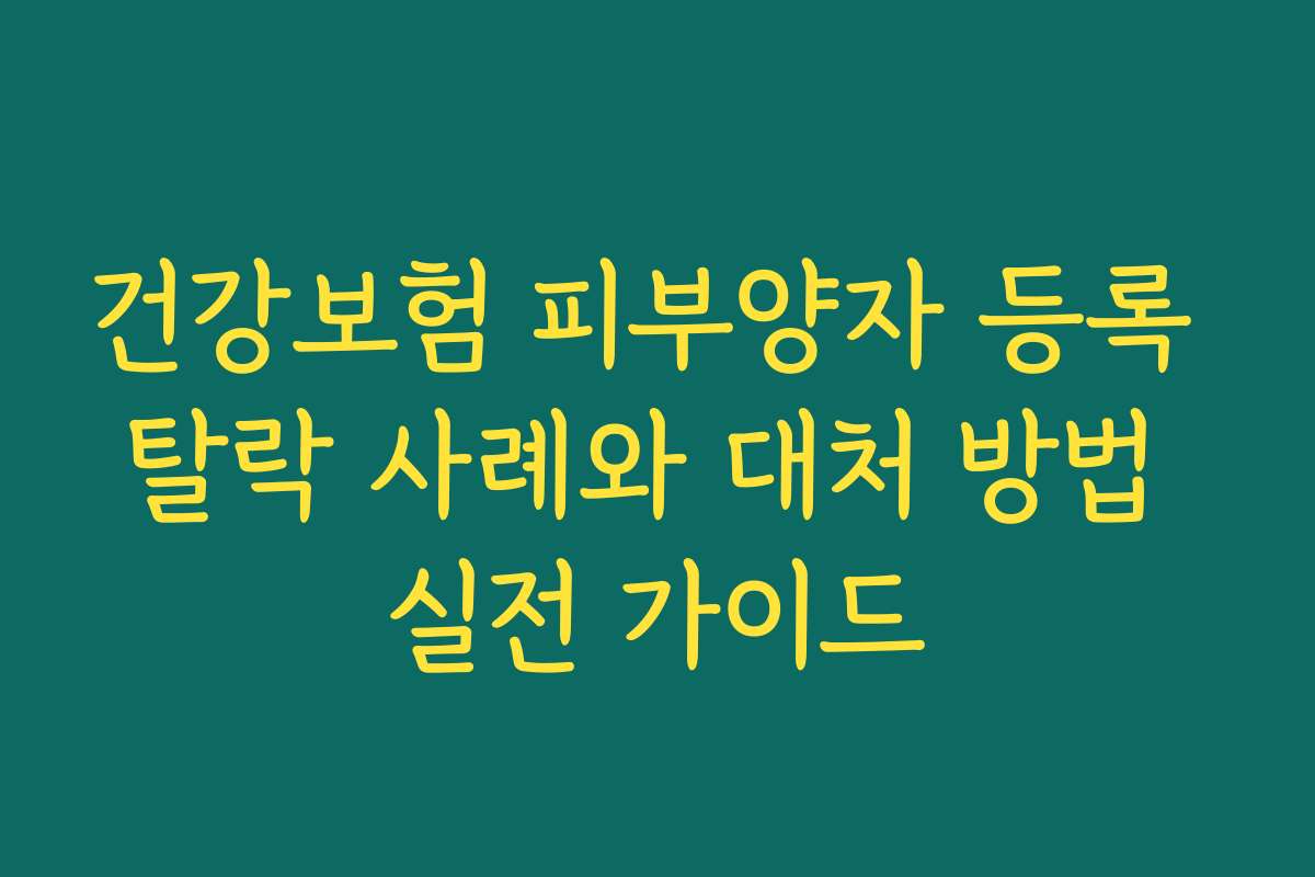 건강보험 피부양자 등록 탈락 사례와 대처 방법 실전 가이드