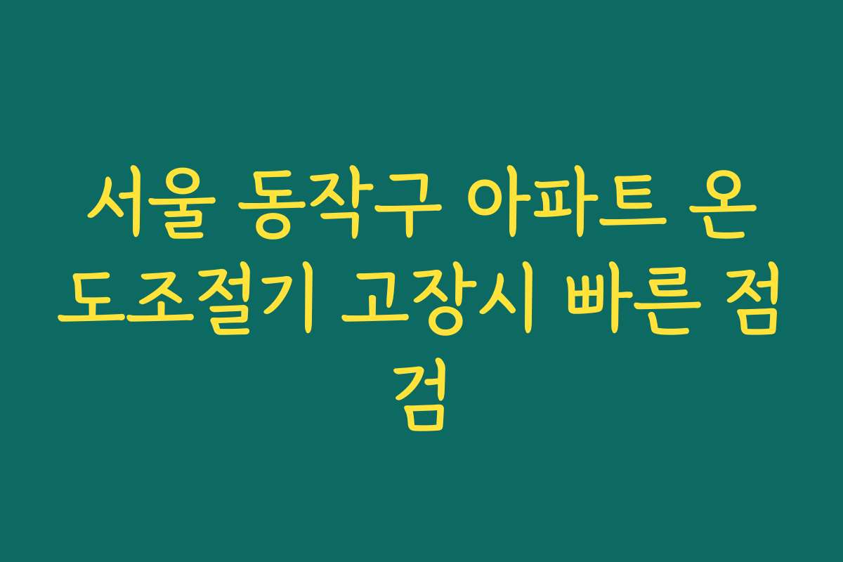 서울 동작구 아파트 온도조절기 고장시 빠른 점검