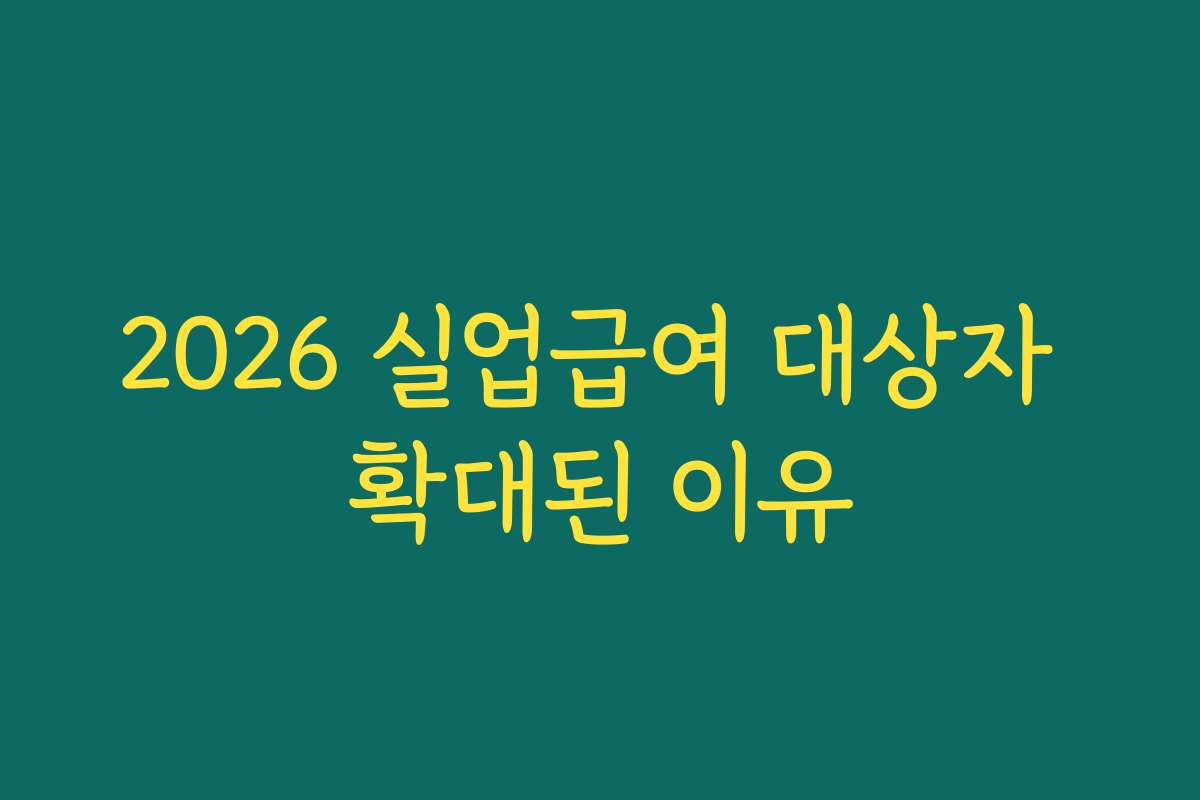 2026 실업급여 대상자 확대된 이유