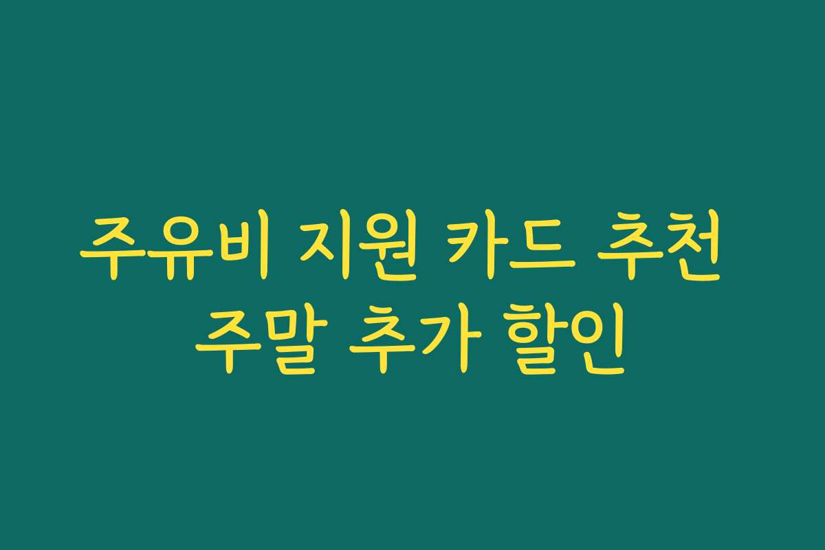 주유비 지원 카드 추천 주말 추가 할인