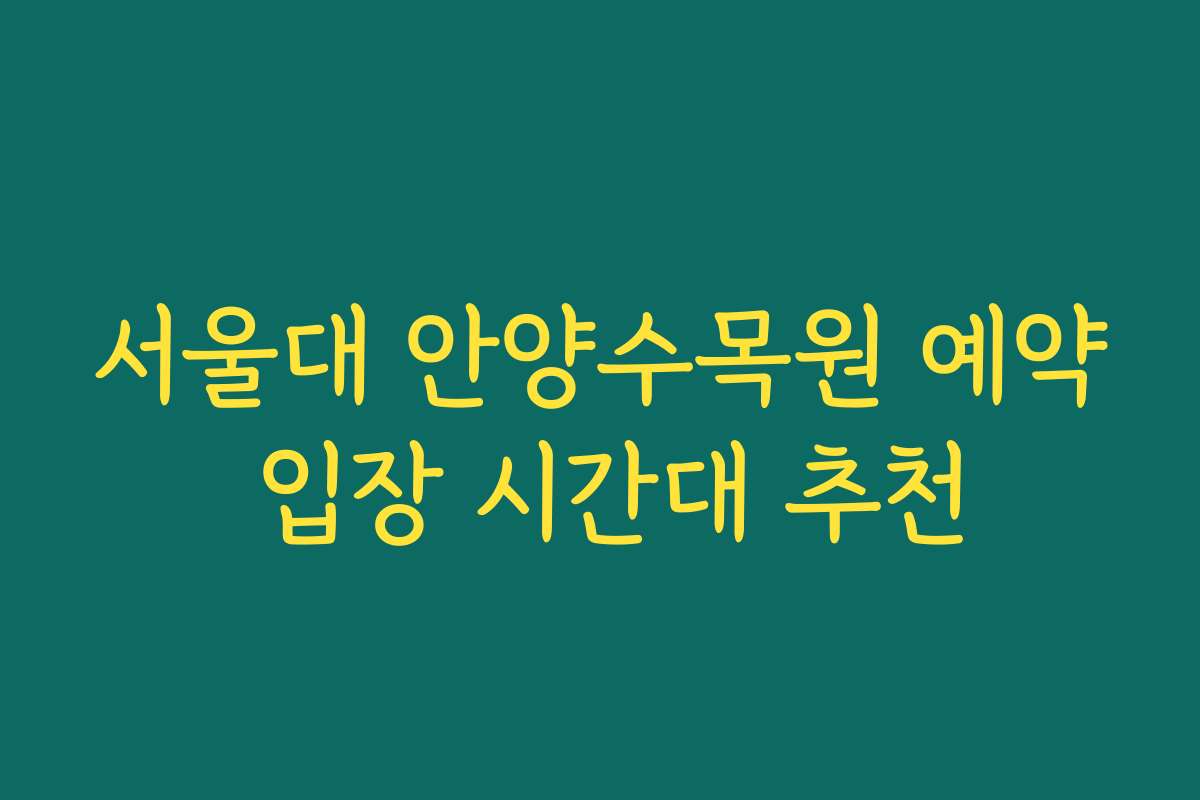 서울대 안양수목원 예약 입장 시간대 추천
