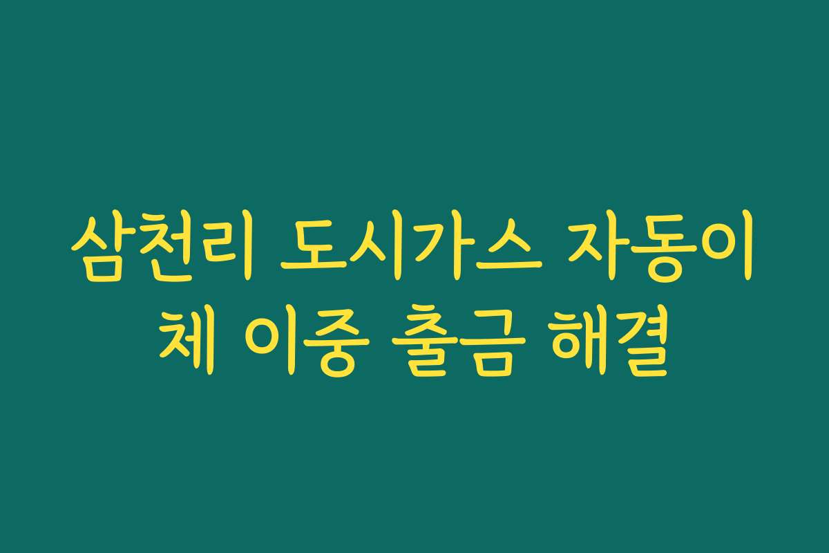 삼천리 도시가스 자동이체 이중 출금 해결