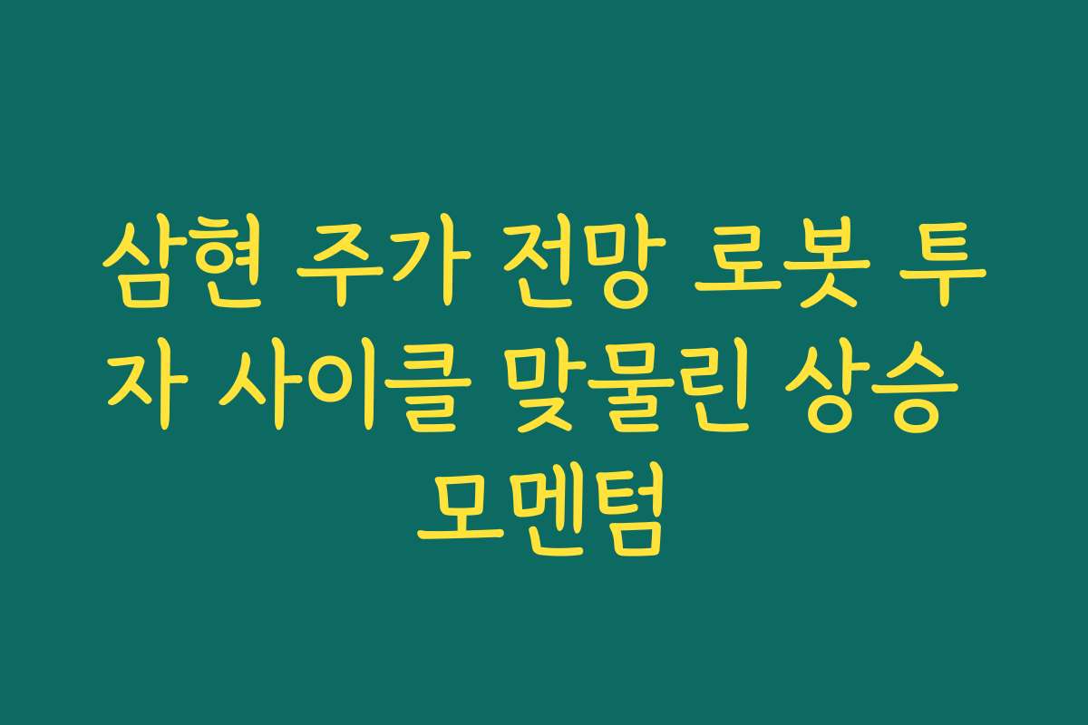 삼현 주가 전망 로봇 투자 사이클 맞물린 상승 모멘텀