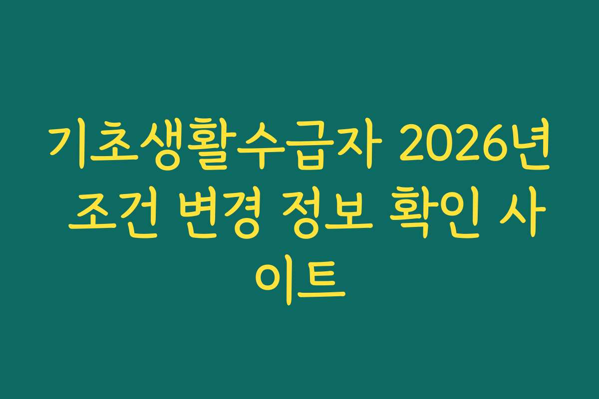 기초생활수급자 2026년 조건 변경 정보 확인 사이트 기초생활수급자 2026년 조건 변경 정보 확인 사이트