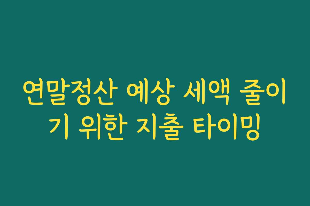 연말정산 예상 세액 줄이기 위한 지출 타이밍
