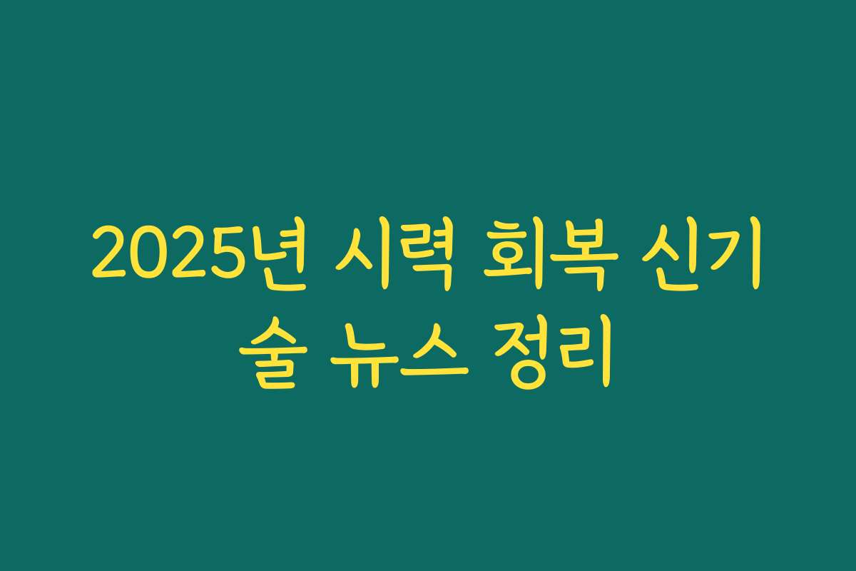 2025년 시력 회복 신기술 뉴스 정리