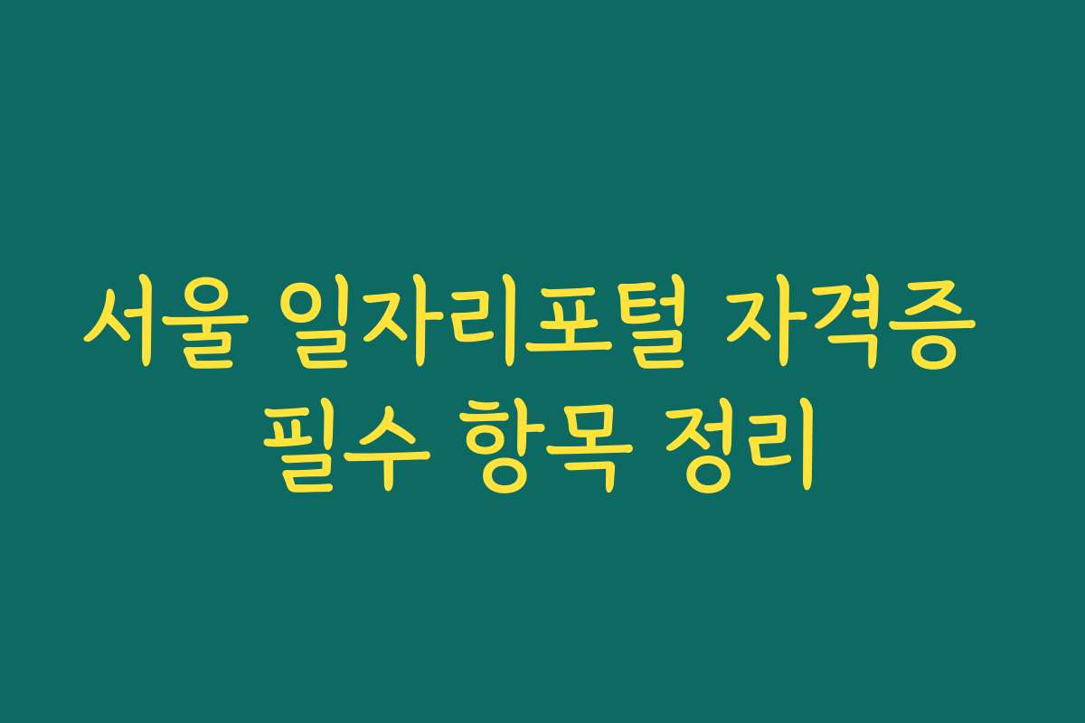 서울 일자리포털 자격증 필수 항목 정리