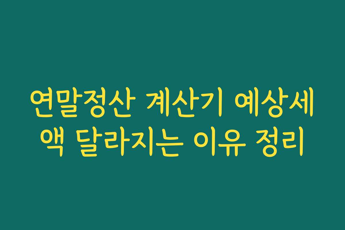 연말정산 계산기 예상세액 달라지는 이유 정리