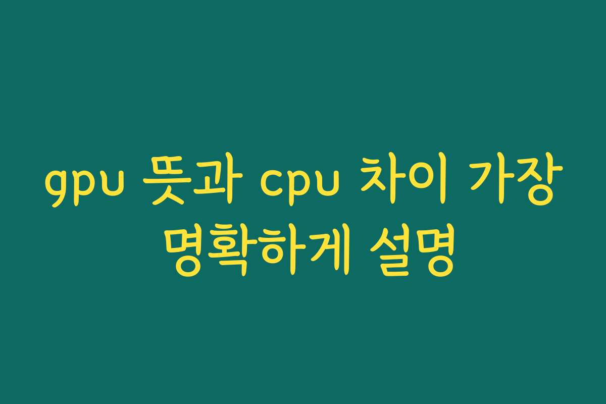 gpu 뜻과 cpu 차이 가장 명확하게 설명