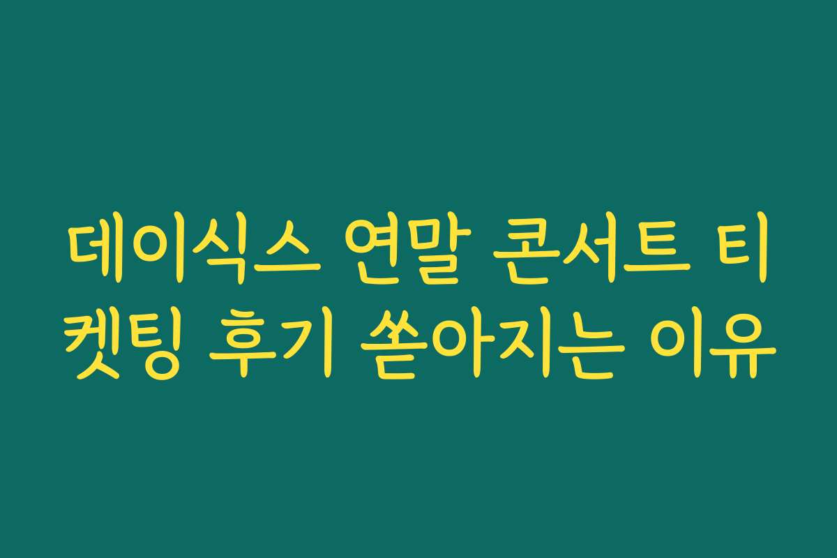 데이식스 연말 콘서트 티켓팅 후기 쏟아지는 이유