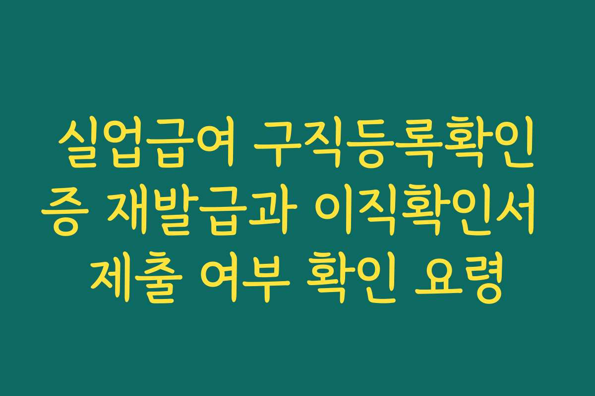 실업급여 구직등록확인증 재발급과 이직확인서 제출 여부 확인 요령