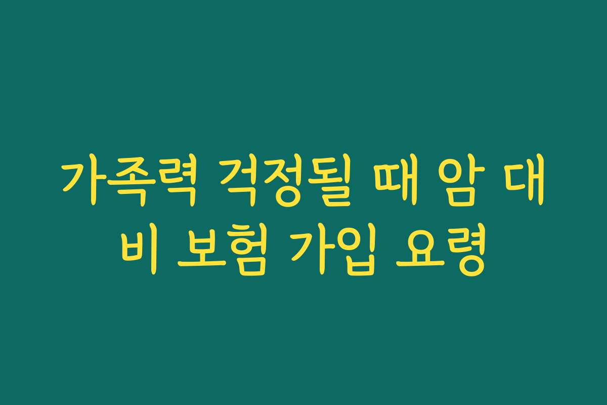 가족력 걱정될 때 암 대비 보험 가입 요령