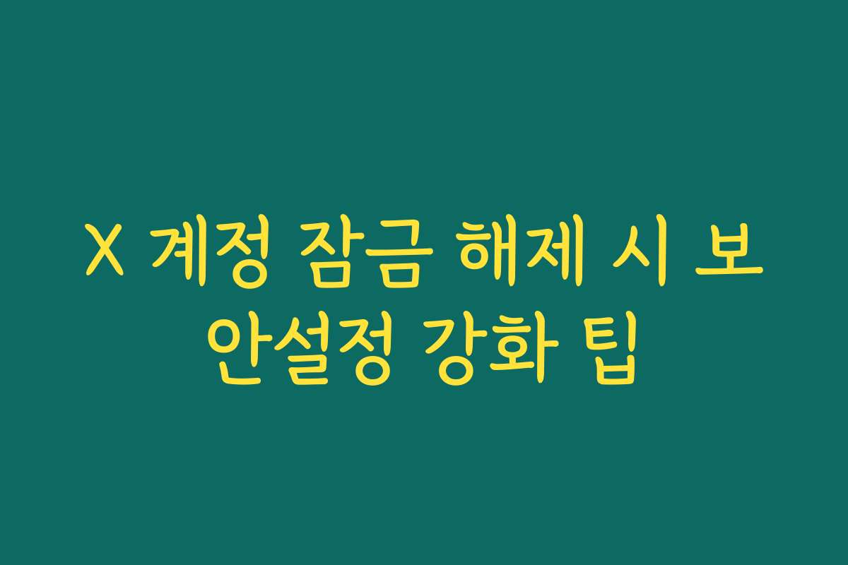 X 계정 잠금 해제 시 보안설정 강화 팁