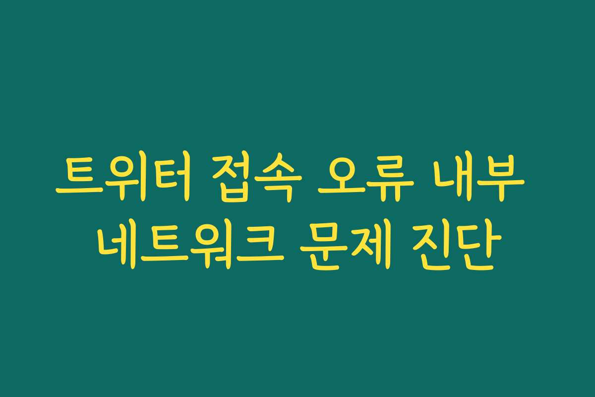 트위터 접속 오류 내부 네트워크 문제 진단