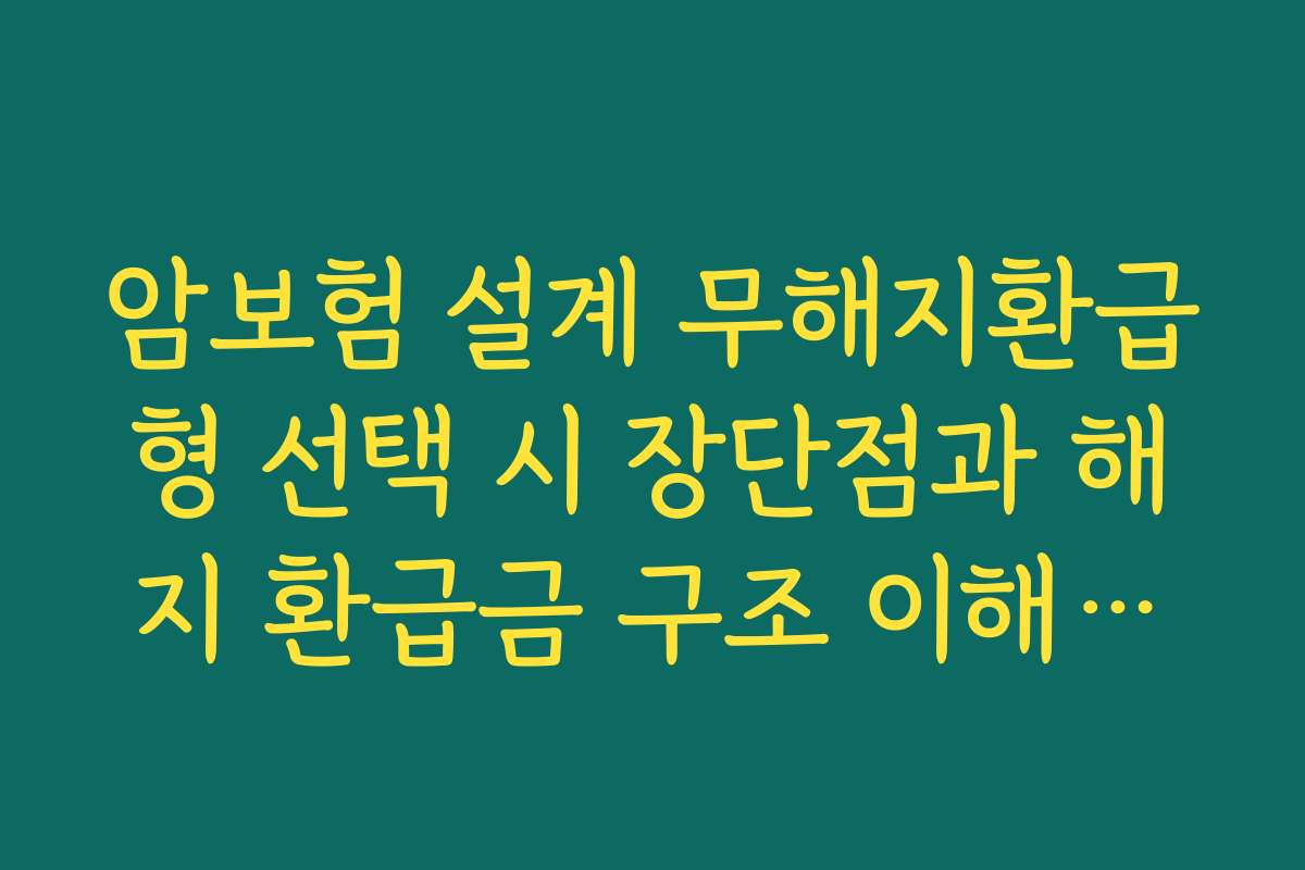 암보험 설계 무해지환급형 선택 시 장단점과 해지 환급금 구조 이해하기