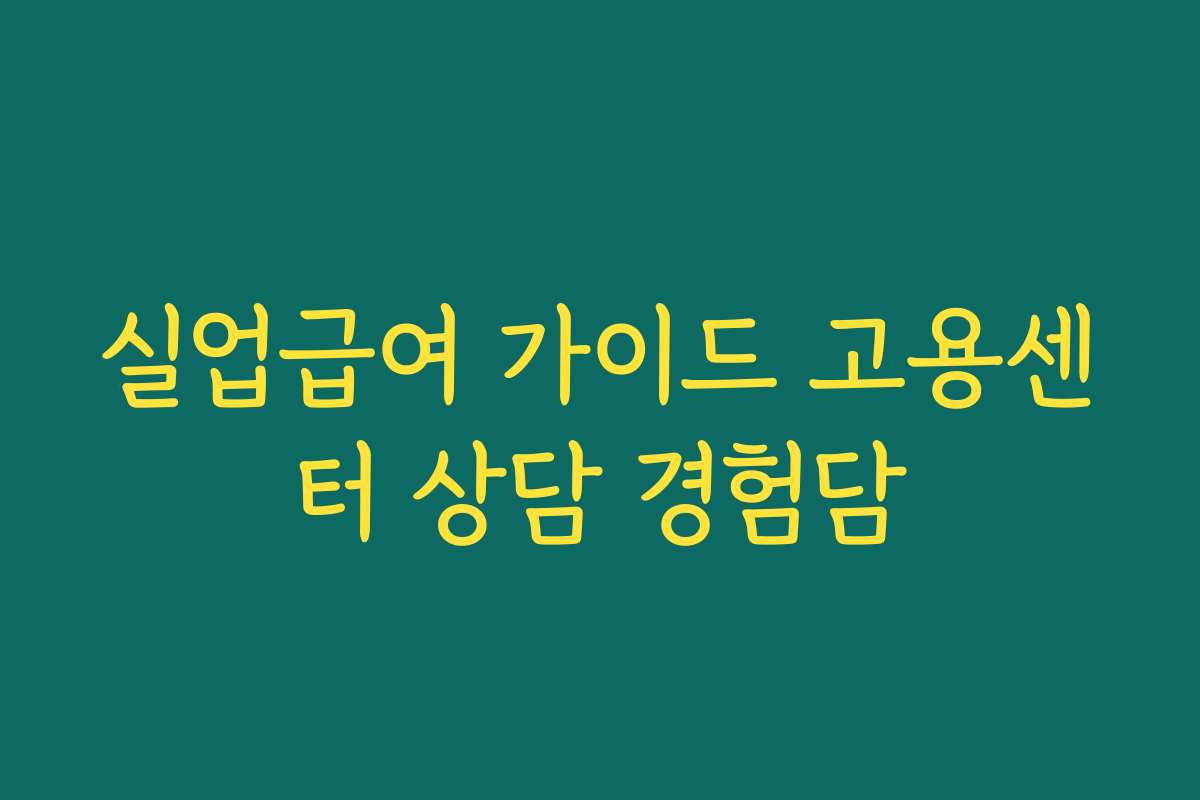 실업급여 가이드 고용센터 상담 경험담