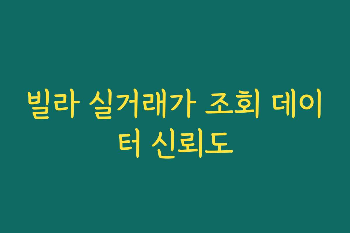 빌라 실거래가 조회 데이터 신뢰도