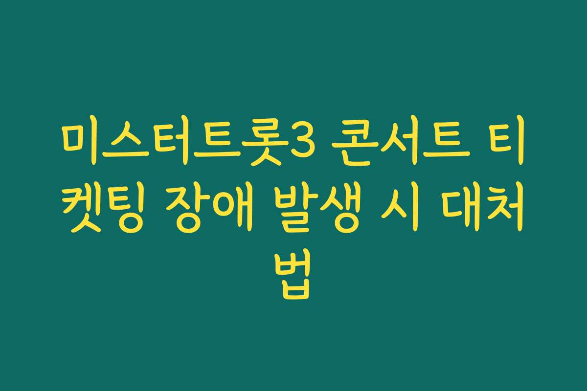 미스터트롯3 콘서트 티켓팅 장애 발생 시 대처법