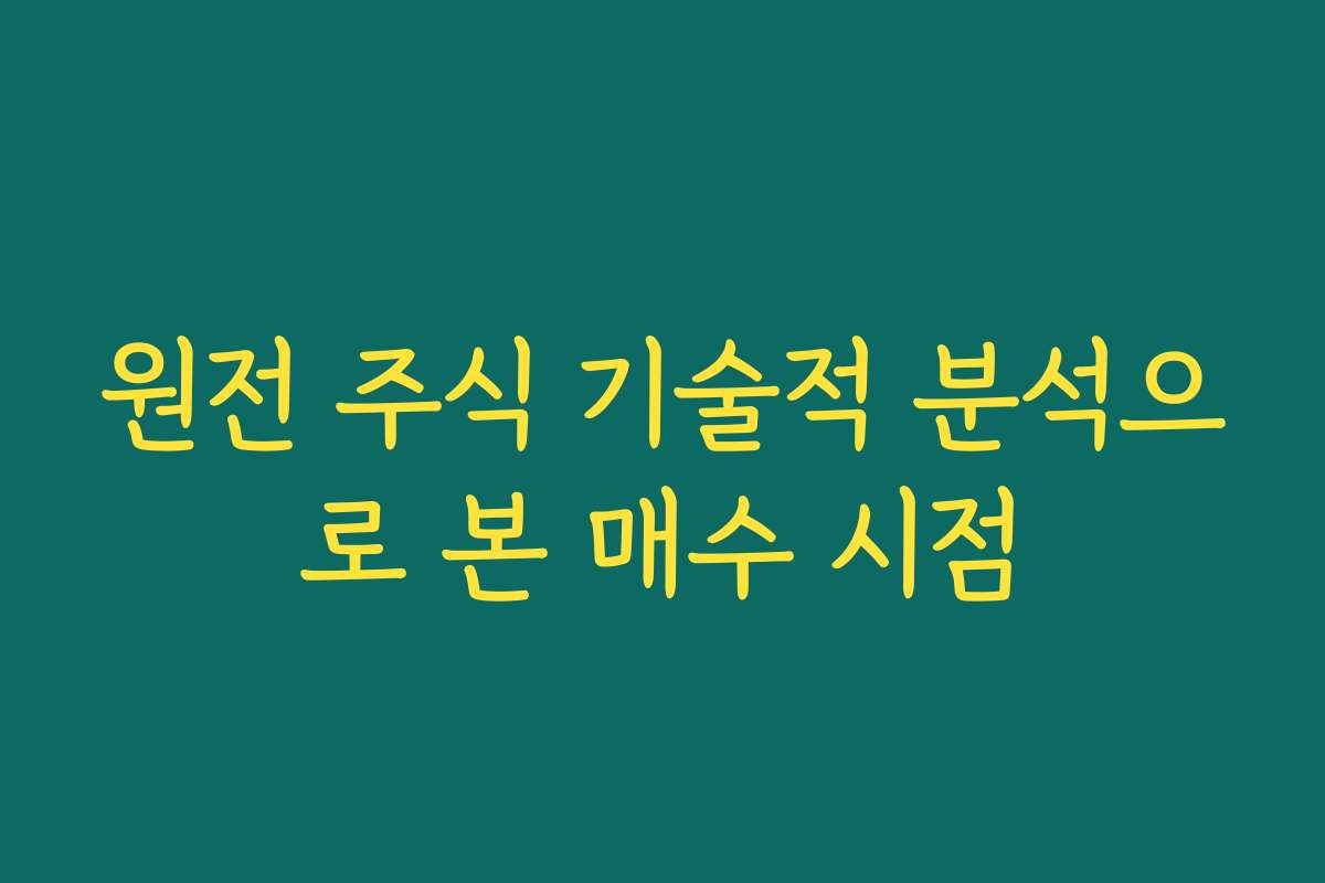 원전 주식 기술적 분석으로 본 매수 시점