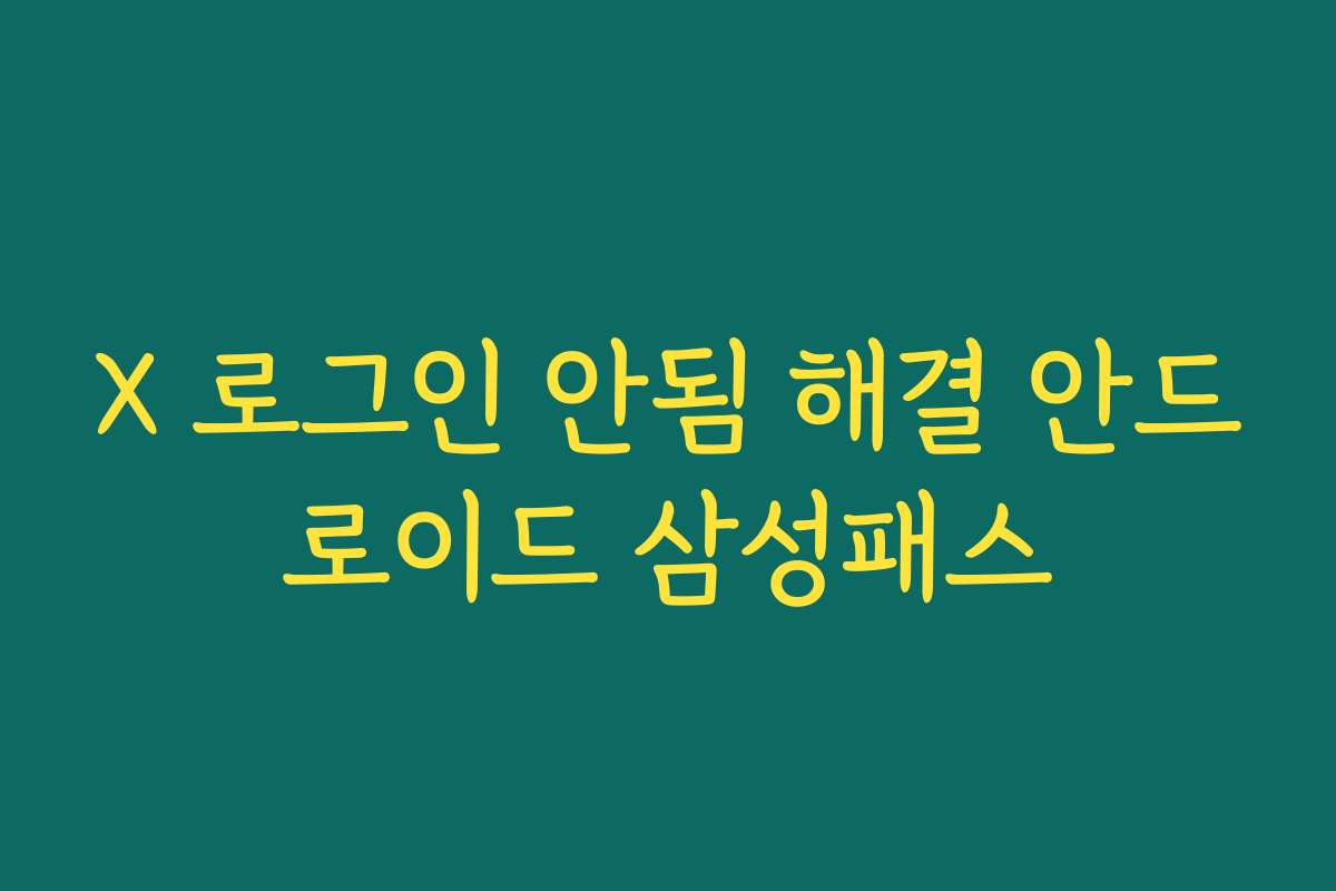 X 로그인 안됨 해결 안드로이드 삼성패스