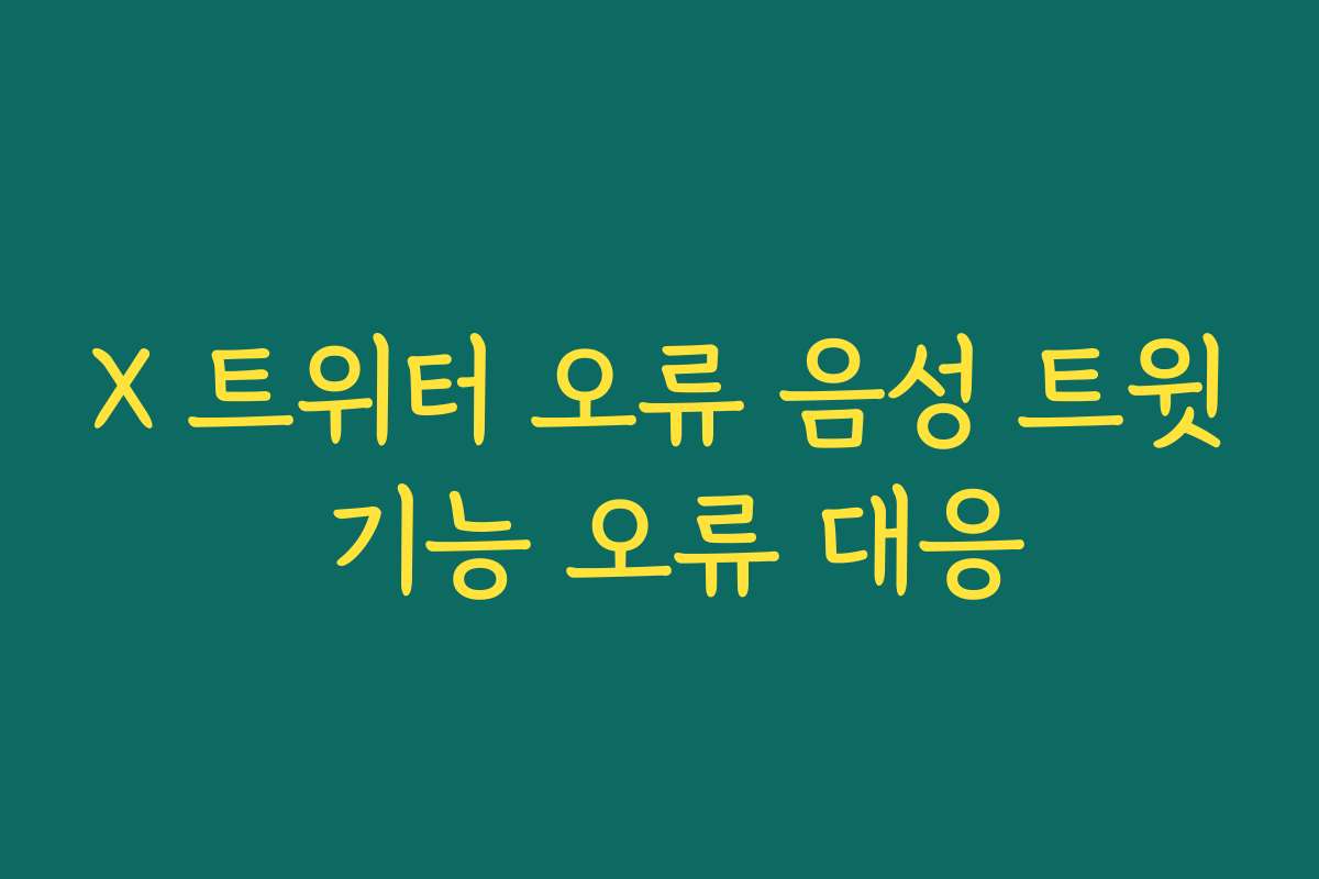 X 트위터 오류 음성 트윗 기능 오류 대응